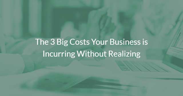 The 3 Big Costs Your Business is Incurring Without Realizing